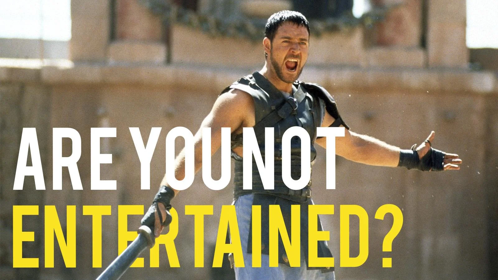 Are you not entertained?